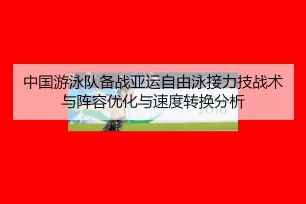 中国游泳队备战亚运自由泳接力技战术与阵容优化与速度转换分析