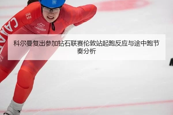 科尔曼复出参加钻石联赛伦敦站起跑反应与途中跑节奏分析
